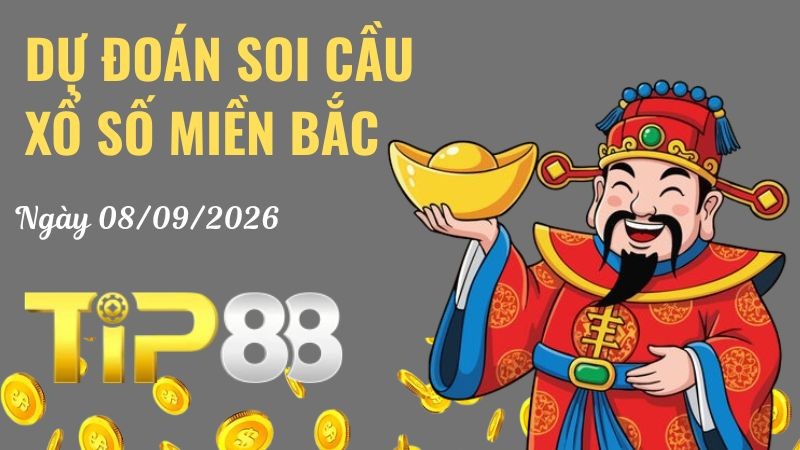 TIP88 Dự Đoán Soi Cầu Xổ Số Miền Bắc Ngày 08/09/2026 - Đánh Là Trúng Đậm