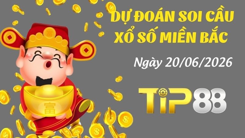 TIP88 Dự Đoán Soi Cầu Xổ Số Miền Bắc Ngày 20/06/2026 - Nắm Chắc Giải Đặc Biệt