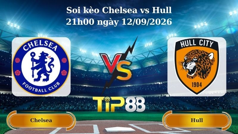 TIP88 Nhận định soi kèo Chelsea vs Hull 21h00 ngày 12/09/2026 - Ngoại hạng Anh